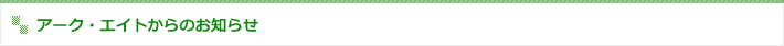 アーク・エイトからのお知らせ